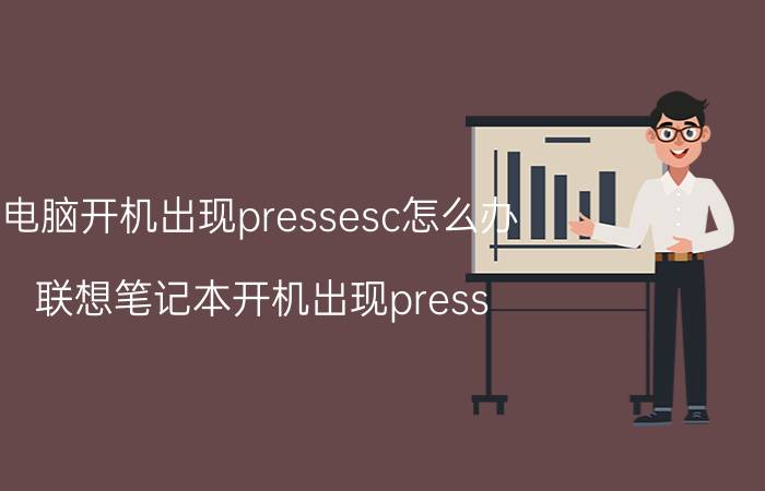 电脑开机出现pressesc怎么办 联想笔记本开机出现press esc？